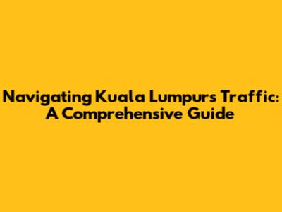 Navigating Kuala Lumpur's Traffic: A Comprehensive Guide