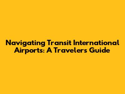 Navigating Transit International Airports: A Traveler's Guide