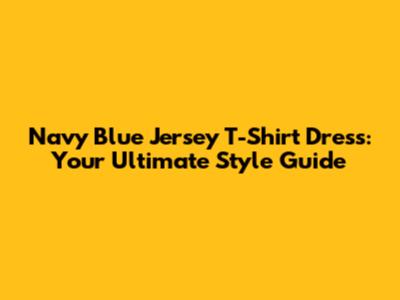 Navy Blue Jersey T-Shirt Dress: Your Ultimate Style Guide