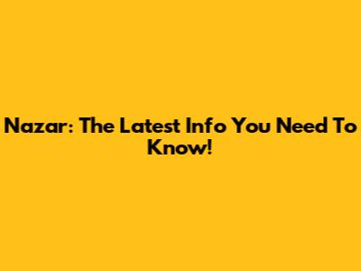 Nazar: The Latest Info You Need To Know!