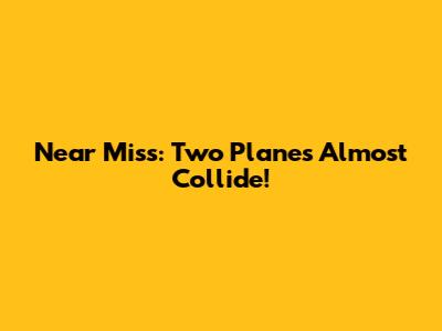 Near Miss: Two Planes Almost Collide!