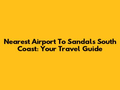 Nearest Airport To Sandals South Coast: Your Travel Guide