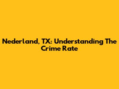 Nederland, TX: Understanding The Crime Rate