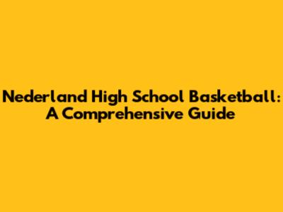 Nederland High School Basketball: A Comprehensive Guide