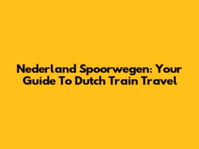 Nederland Spoorwegen: Your Guide To Dutch Train Travel