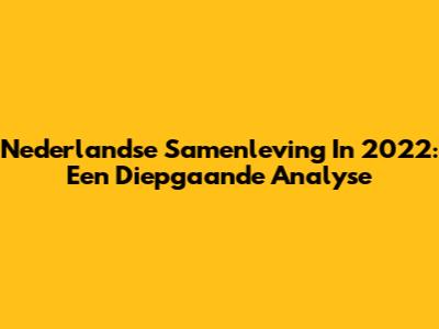 Nederlandse Samenleving In 2022: Een Diepgaande Analyse