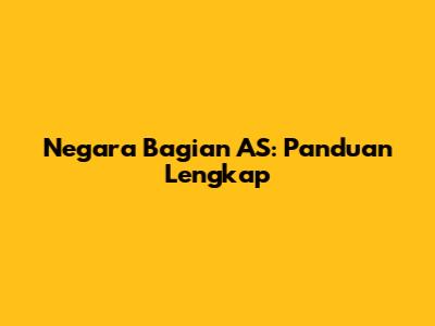 Negara Bagian AS: Panduan Lengkap
