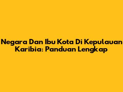 Negara Dan Ibu Kota Di Kepulauan Karibia: Panduan Lengkap