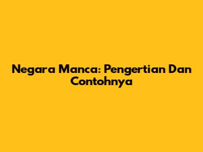 Negara Manca: Pengertian Dan Contohnya