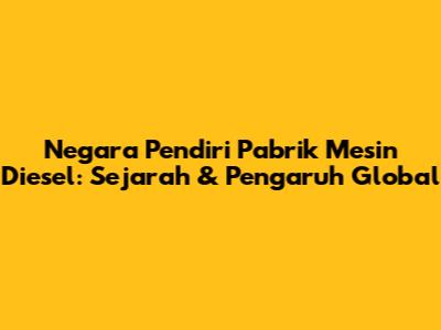 Negara Pendiri Pabrik Mesin Diesel: Sejarah & Pengaruh Global