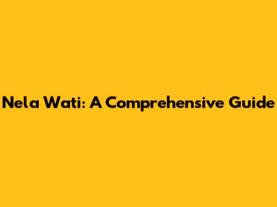 Nela Wati: A Comprehensive Guide