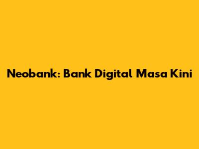 Neobank: Bank Digital Masa Kini
