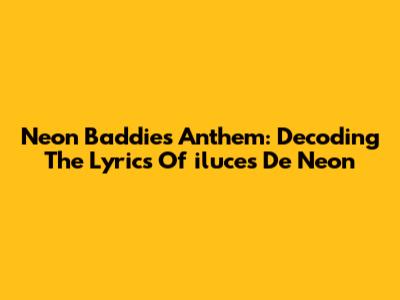 Neon Baddies Anthem: Decoding The Lyrics Of 'iluces De Neon'