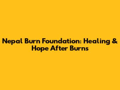 Nepal Burn Foundation: Healing & Hope After Burns