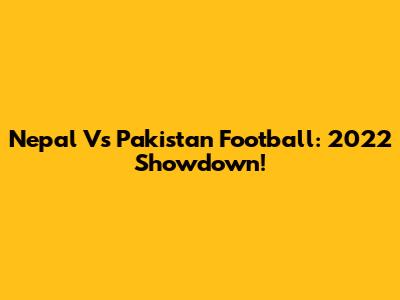 Nepal Vs Pakistan Football: 2022 Showdown!