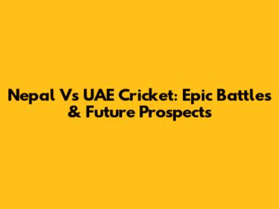 Nepal Vs UAE Cricket: Epic Battles & Future Prospects