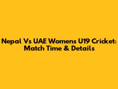 Nepal Vs UAE Women's U19 Cricket: Match Time & Details