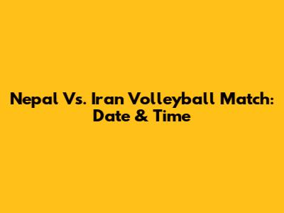 Nepal Vs. Iran Volleyball Match: Date & Time