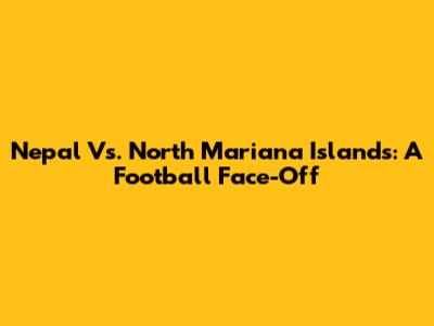Nepal Vs. North Mariana Islands: A Football Face-Off