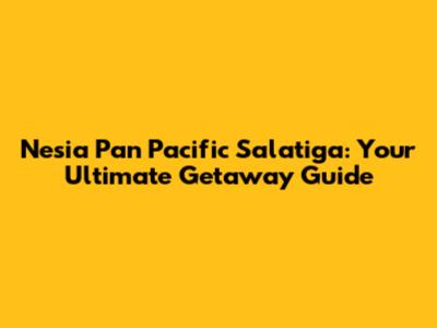 Nesia Pan Pacific Salatiga: Your Ultimate Getaway Guide