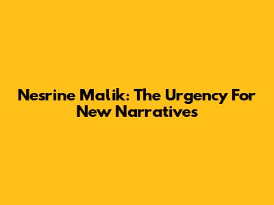 Nesrine Malik: The Urgency For New Narratives