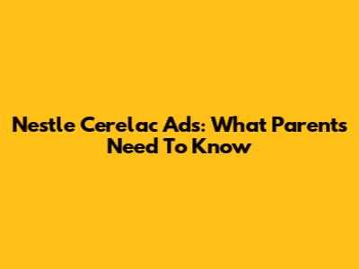 Nestle Cerelac Ads: What Parents Need To Know