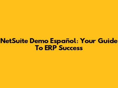 NetSuite Demo Español: Your Guide To ERP Success