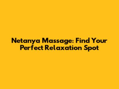 Netanya Massage: Find Your Perfect Relaxation Spot