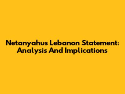 Netanyahu's Lebanon Statement: Analysis And Implications