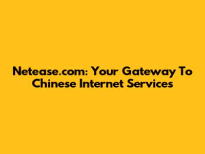 Netease.com: Your Gateway To Chinese Internet Services