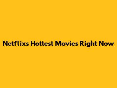 Netflix's Hottest Movies Right Now