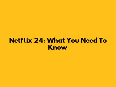 Netflix 24: What You Need To Know