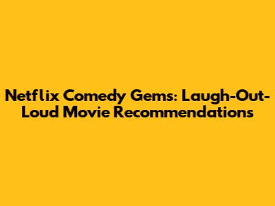Netflix Comedy Gems: Laugh-Out-Loud Movie Recommendations