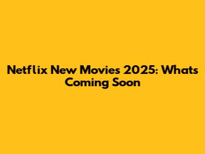Netflix New Movies 2025: What's Coming Soon