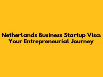 Netherlands Business Startup Visa: Your Entrepreneurial Journey