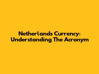 Netherlands Currency: Understanding The Acronym