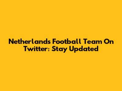 Netherlands Football Team On Twitter: Stay Updated