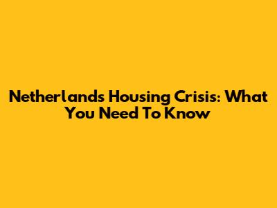Netherlands Housing Crisis: What You Need To Know
