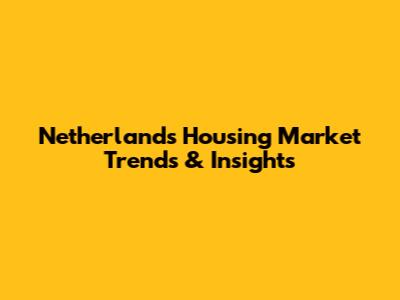 Netherlands Housing Market Trends & Insights