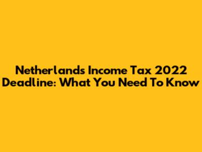 Netherlands Income Tax 2022 Deadline: What You Need To Know