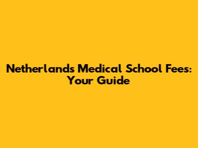 Netherlands Medical School Fees: Your Guide