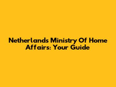 Netherlands Ministry Of Home Affairs: Your Guide