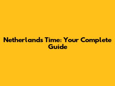 Netherlands Time: Your Complete Guide