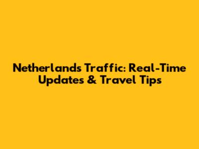 Netherlands Traffic: Real-Time Updates & Travel Tips