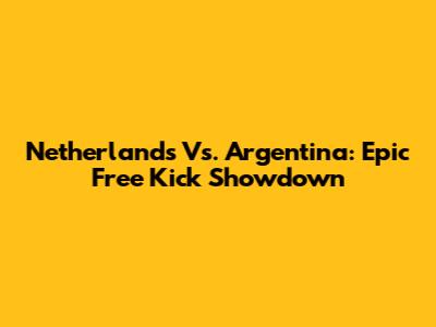Netherlands Vs. Argentina: Epic Free Kick Showdown