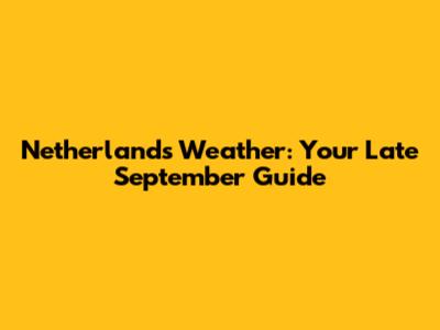 Netherlands Weather: Your Late September Guide