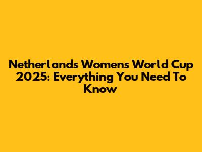 Netherlands Women's World Cup 2025: Everything You Need To Know