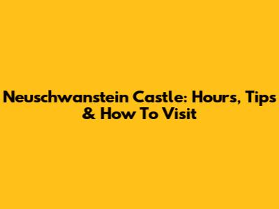 Neuschwanstein Castle: Hours, Tips & How To Visit