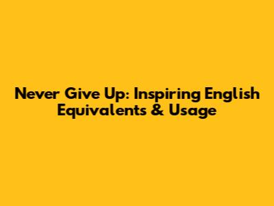Never Give Up: Inspiring English Equivalents & Usage
