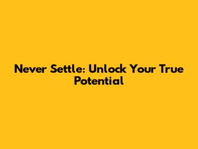 Never Settle: Unlock Your True Potential
